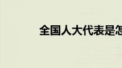 全国人大代表是怎么选出来的