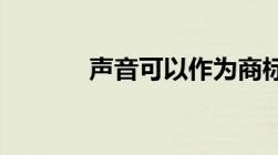 声音可以作为商标申请注册吗