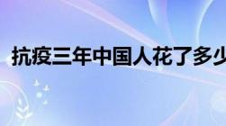 抗疫三年中国人花了多少钱付出了多大代价