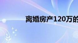 离婚房产120万的诉讼费多少