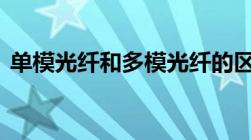 单模光纤和多模光纤的区别,以及作用是什么