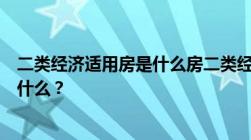 二类经济适用房是什么房二类经济适用房和商品房的区别是什么？