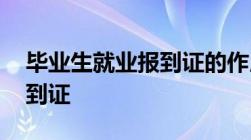 毕业生就业报到证的作用及如何办理,领取报到证