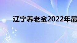 辽宁养老金2022年最新消息补发时间