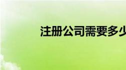 注册公司需要多少钱注册资金