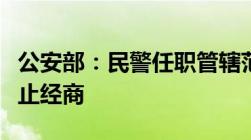 公安部：民警任职管辖范围内其配偶、子女禁止经商