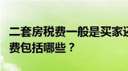 二套房税费一般是买家还是卖家承担二套房税费包括哪些？