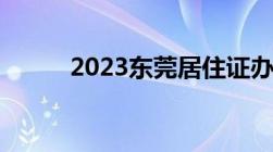 2023东莞居住证办理流程是什么