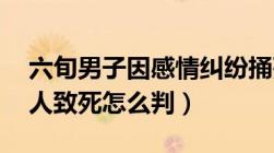 六旬男子因感情纠纷捅死29岁男子（持刀伤人致死怎么判）