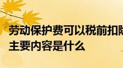 劳动保护费可以税前扣除吗劳动保护费的三个主要内容是什么