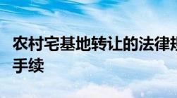 农村宅基地转让的法律规定农村的宅基地转让手续