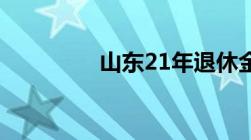 山东21年退休金上调方案