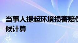 当事人提起环境损害赔偿诉讼的期限从什么时候计算