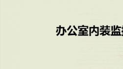 办公室内装监控违法吗