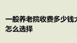 一般养老院收费多少钱大家都说好的养老公寓怎么选择