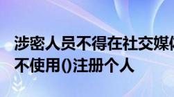 涉密人员不得在社交媒体发布()及相关人员(),不使用()注册个人