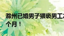 滁州已婚男子猥亵男工友法院判决有期徒刑8个月！