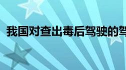 我国对查出毒后驾驶的驾驶者一律怎样处理