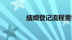 结婚登记流程需要多长时间