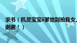 求书（机灵宝宝ii爹地别抢我女人及谁有txt文本的发我一下谢谢！）