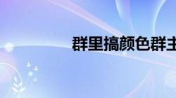 群里搞颜色群主会坐牢吗