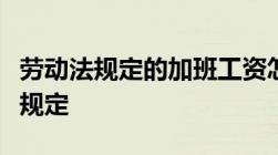 劳动法规定的加班工资怎么算劳动法加班时间规定