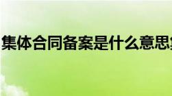 集体合同备案是什么意思集体合同备案的流程