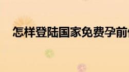 怎样登陆国家免费孕前优生信息录入系统