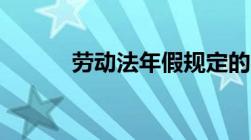 劳动法年假规定的内容有哪些？