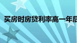 买房时房贷利率高一年后利率下降了怎么办