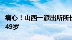 痛心！山西一派出所所长李卫东因公牺牲年仅49岁