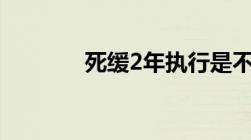 死缓2年执行是不是就不用死