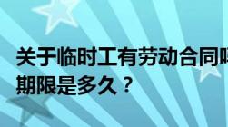 关于临时工有劳动合同吗临时工劳动合同最长期限是多久？