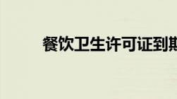 餐饮卫生许可证到期了怎么更换？