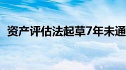 资产评估法起草7年未通过 涉房屋拆迁补偿