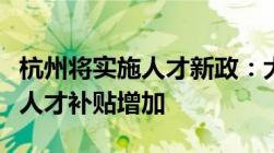 杭州将实施人才新政：大专生不能落户高质量人才补贴增加