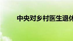 中央对乡村医生退休待遇如何规定