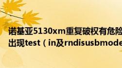 诺基亚5130xm重复破权有危险吗主要是我破权后开机老是出现test（in及rndisusbmode.所以在此问下或者还...）