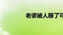 老婆被人睡了可以报警吗