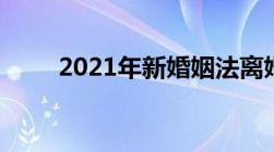 2021年新婚姻法离婚财产怎么分割