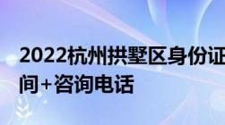 2022杭州拱墅区身份证线下办理地址 接待时间+咨询电话