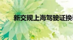 新交规上海驾驶证换证需要什么资料