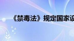 《禁毒法》规定国家设立什么部门答案