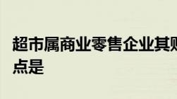 超市属商业零售企业其财务会计工作的主要特点是