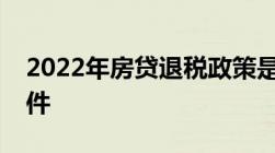 2022年房贷退税政策是什么需要满足什么条件