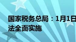 国家税务总局：1月1日新修改的个人所得税法全面实施