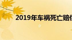 2019年车祸死亡赔偿标准是怎样的