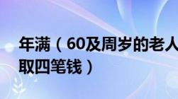 年满（60及周岁的老人可以去居委会登记领取四笔钱）