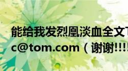 能给我发烈凰淡血全文TXT吗,我的邮箱wyfllc@tom.com（谢谢!!!!）