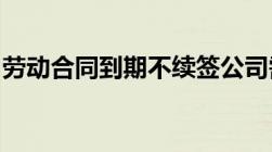 劳动合同到期不续签公司需要提前通知员工吗